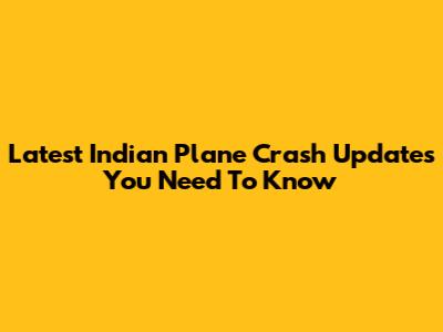 Latest Indian Plane Crash Updates You Need To Know