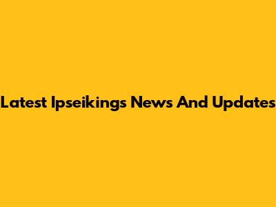Latest Ipseikings News And Updates