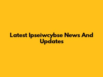 Latest Ipseiwcybse News And Updates