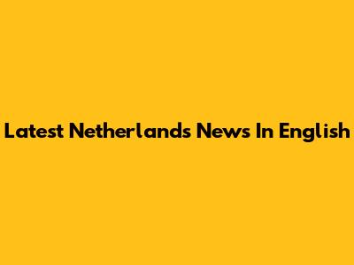 Latest Netherlands News In English
