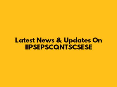 Latest News & Updates On IIPSEPSCQNTSCSESE