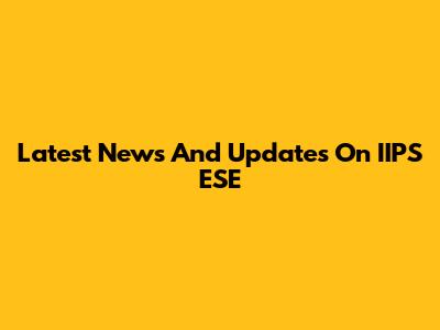 Latest News And Updates On IIPS ESE