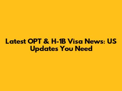 Latest OPT & H-1B Visa News: US Updates You Need