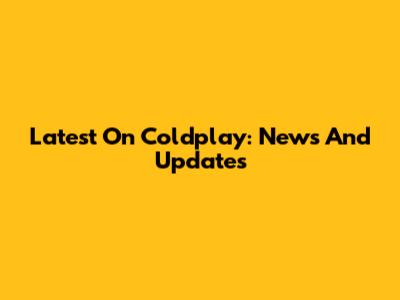 Latest On Coldplay: News And Updates
