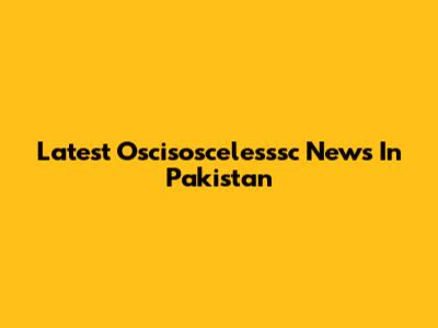 Latest Oscisoscelesssc News In Pakistan