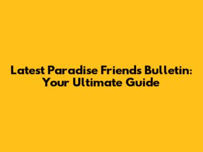 Latest Paradise Friends Bulletin: Your Ultimate Guide