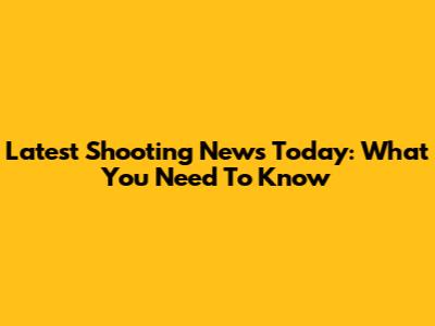 Latest Shooting News Today: What You Need To Know