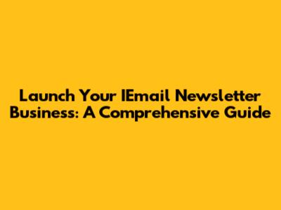Launch Your IEmail Newsletter Business: A Comprehensive Guide