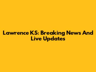 Lawrence KS: Breaking News And Live Updates