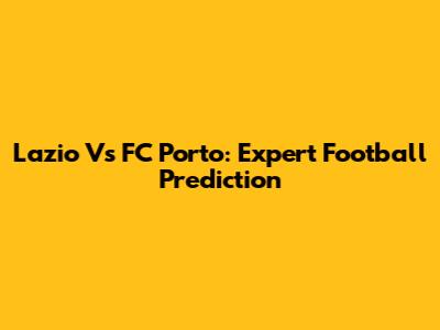 Lazio Vs FC Porto: Expert Football Prediction
