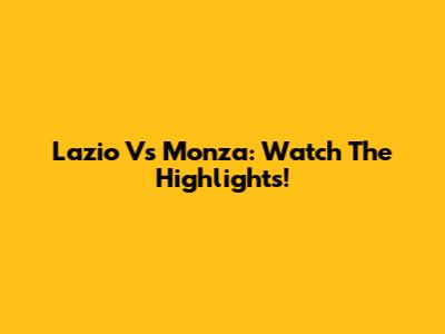 Lazio Vs Monza: Watch The Highlights!