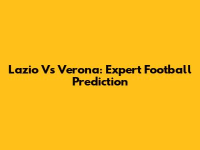 Lazio Vs Verona: Expert Football Prediction