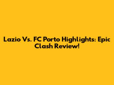 Lazio Vs. FC Porto Highlights: Epic Clash Review!