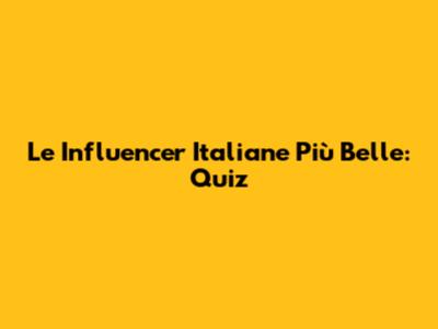 Le Influencer Italiane Più Belle: Quiz