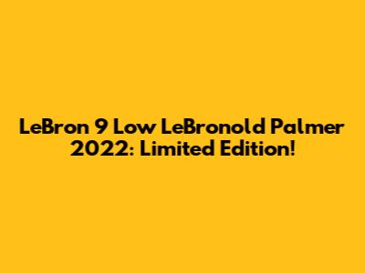 LeBron 9 Low LeBronold Palmer 2022: Limited Edition!