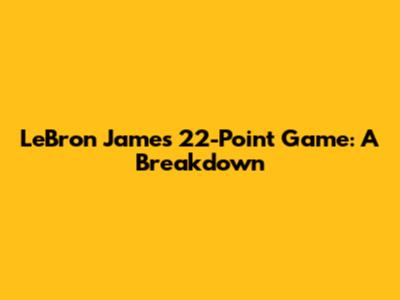 LeBron James' 22-Point Game: A Breakdown