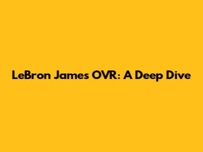 LeBron James' OVR: A Deep Dive