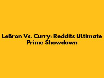 LeBron Vs. Curry: Reddit's Ultimate Prime Showdown