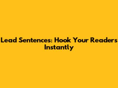 Lead Sentences: Hook Your Readers Instantly