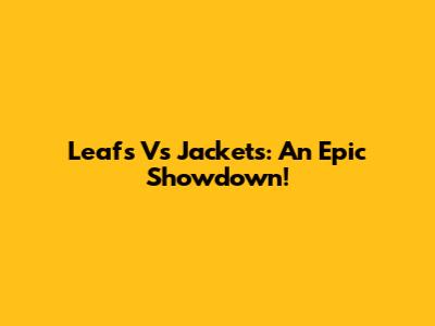 Leafs Vs Jackets: An Epic Showdown!