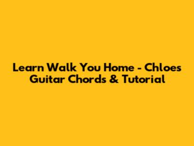 Learn 'Walk You Home' - Chloe's Guitar Chords & Tutorial