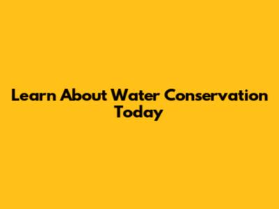 Learn About Water Conservation Today