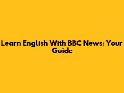 Learn English With BBC News: Your Guide
