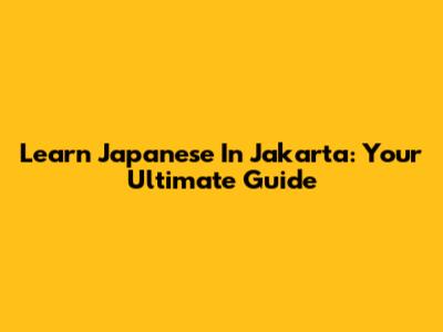 Learn Japanese In Jakarta: Your Ultimate Guide