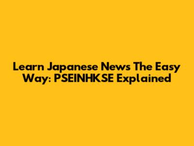 Learn Japanese News The Easy Way: PSEINHKSE Explained