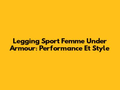 Legging Sport Femme Under Armour: Performance Et Style