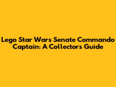 Lego Star Wars Senate Commando Captain: A Collector's Guide