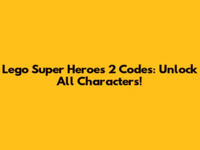 Lego Super Heroes 2 Codes: Unlock All Characters!