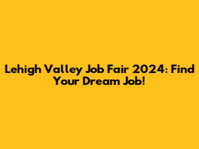 Lehigh Valley Job Fair 2024: Find Your Dream Job!