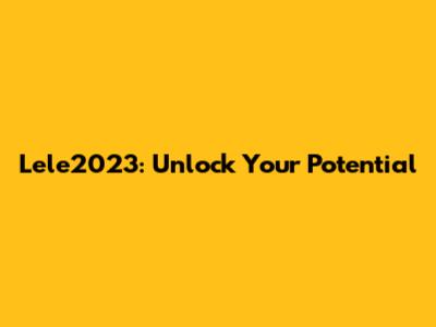Lele2023: Unlock Your Potential