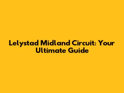 Lelystad Midland Circuit: Your Ultimate Guide