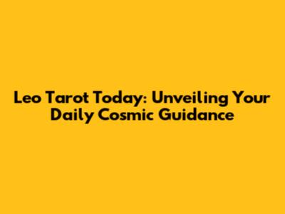 Leo Tarot Today: Unveiling Your Daily Cosmic Guidance