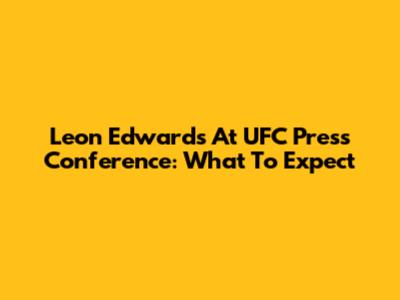 Leon Edwards At UFC Press Conference: What To Expect