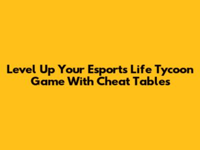 Level Up Your Esports Life Tycoon Game With Cheat Tables