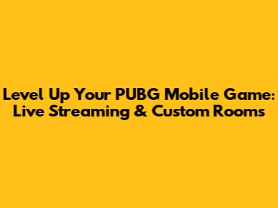 Level Up Your PUBG Mobile Game: Live Streaming & Custom Rooms