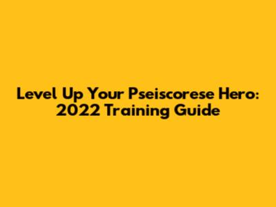Level Up Your Pseiscorese Hero: 2022 Training Guide