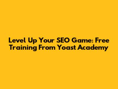 Level Up Your SEO Game: Free Training From Yoast Academy
