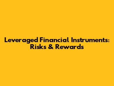 Leveraged Financial Instruments: Risks & Rewards