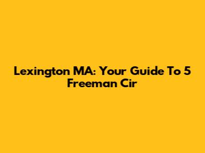 Lexington MA: Your Guide To 5 Freeman Cir
