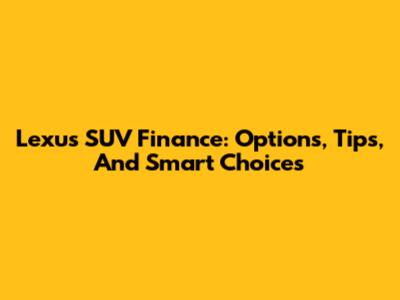 Lexus SUV Finance: Options, Tips, And Smart Choices