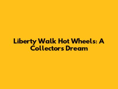 Liberty Walk Hot Wheels: A Collector's Dream