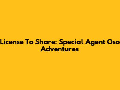 License To Share: Special Agent Oso Adventures