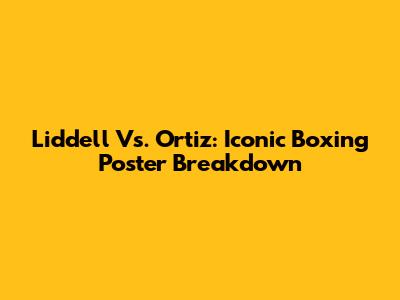 Liddell Vs. Ortiz: Iconic Boxing Poster Breakdown