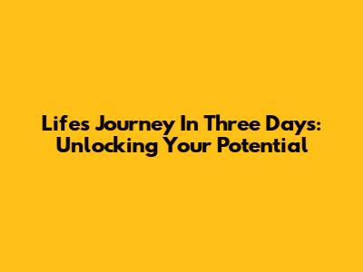 Life's Journey In Three Days: Unlocking Your Potential