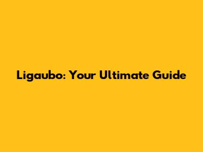 Ligaubo: Your Ultimate Guide
