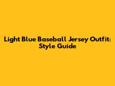 Light Blue Baseball Jersey Outfit: Style Guide